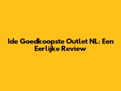 Ide Goedkoopste Outlet NL: Een Eerlijke Review