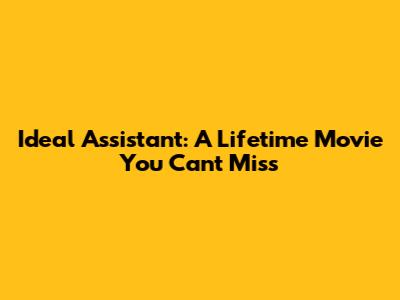 Ideal Assistant: A Lifetime Movie You Can't Miss