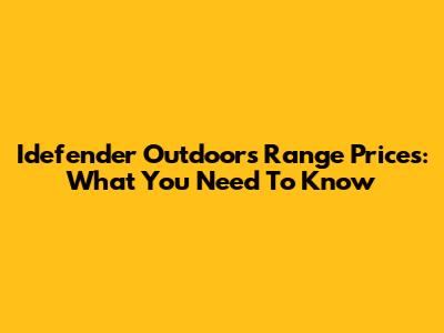 Idefender Outdoors Range Prices: What You Need To Know