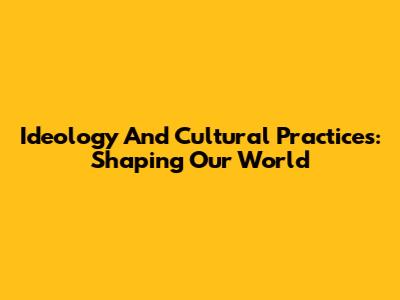 Ideology And Cultural Practices: Shaping Our World