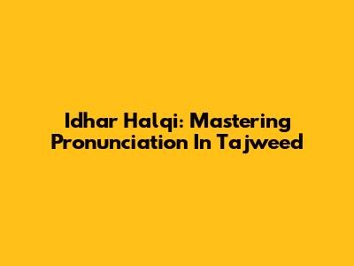 Idhar Halqi: Mastering Pronunciation In Tajweed