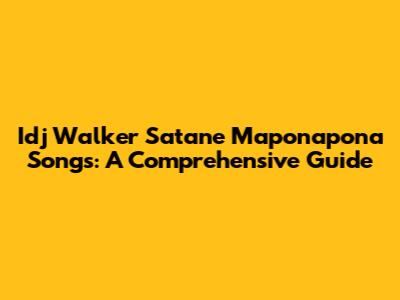 Idj Walker Satane Maponapona Songs: A Comprehensive Guide
