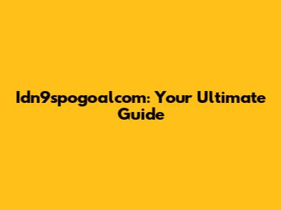 Idn9spogoalcom: Your Ultimate Guide