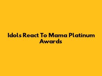 Idols React To Mama Platinum Awards