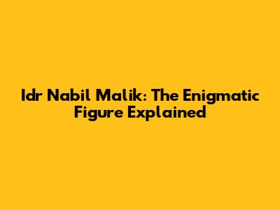 Idr Nabil Malik: The Enigmatic Figure Explained