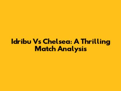 Idribu Vs Chelsea: A Thrilling Match Analysis