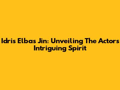 Idris Elba's Jin: Unveiling The Actor's Intriguing Spirit