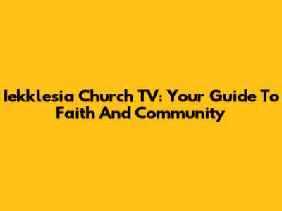 Iekklesia Church TV: Your Guide To Faith And Community