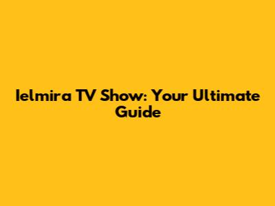Ielmira TV Show: Your Ultimate Guide