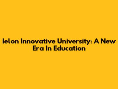 Ielon Innovative University: A New Era In Education