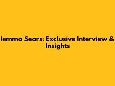 Iemma Sears: Exclusive Interview & Insights