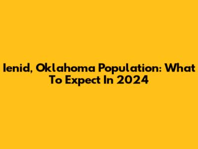 Ienid, Oklahoma Population: What To Expect In 2024