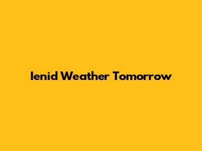 Ienid Weather Tomorrow