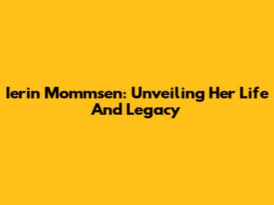 Ierin Mommsen: Unveiling Her Life And Legacy