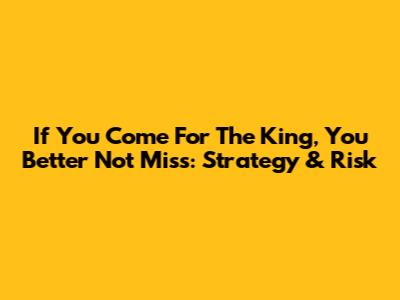 If You Come For The King, You Better Not Miss: Strategy & Risk