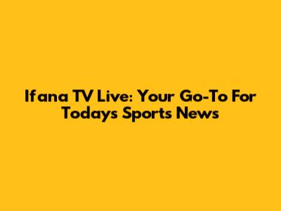 Ifana TV Live: Your Go-To For Today's Sports News
