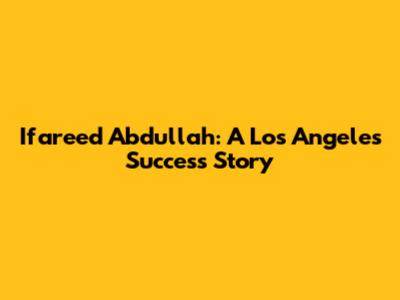 Ifareed Abdullah: A Los Angeles Success Story