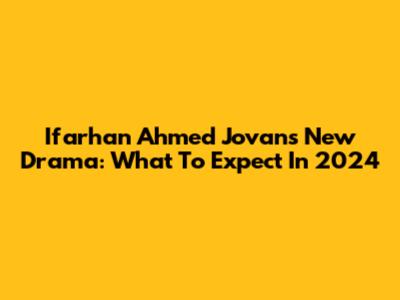 Ifarhan Ahmed Jovan's New Drama: What To Expect In 2024