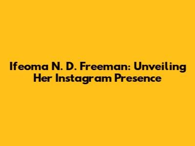 Ifeoma N. D. Freeman: Unveiling Her Instagram Presence