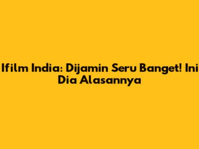Ifilm India: Dijamin Seru Banget! Ini Dia Alasannya