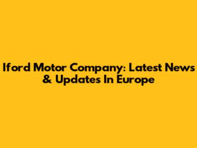 Iford Motor Company: Latest News & Updates In Europe