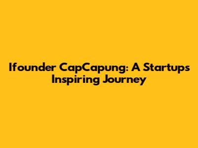 Ifounder CapCapung: A Startup's Inspiring Journey