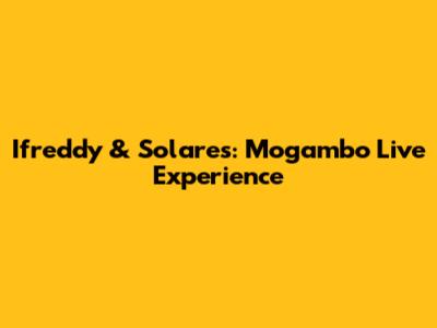 Ifreddy & Solares: Mogambo Live Experience