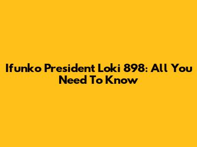 Ifunko President Loki 898: All You Need To Know