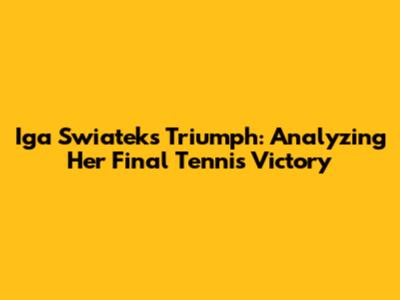 Iga Swiatek's Triumph: Analyzing Her Final Tennis Victory