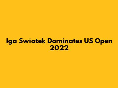 Iga Swiatek Dominates US Open 2022