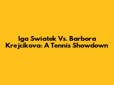 Iga Swiatek Vs. Barbora Krejcikova: A Tennis Showdown
