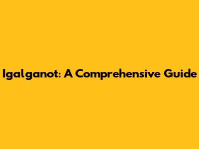 Igalganot: A Comprehensive Guide