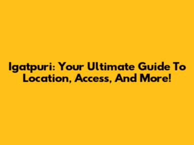Igatpuri: Your Ultimate Guide To Location, Access, And More!