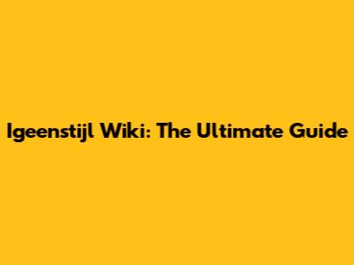 Igeenstijl Wiki: The Ultimate Guide