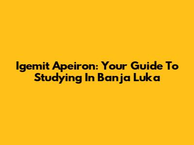 Igemit Apeiron: Your Guide To Studying In Banja Luka