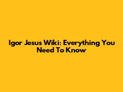 Igor Jesus Wiki: Everything You Need To Know