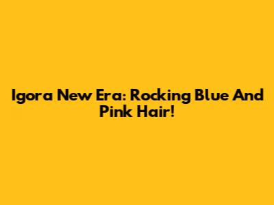 Igora New Era: Rocking Blue And Pink Hair!