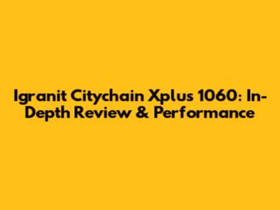 Igranit Citychain Xplus 1060: In-Depth Review & Performance