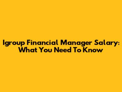 Igroup Financial Manager Salary: What You Need To Know