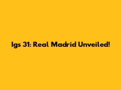 Igs 31: Real Madrid Unveiled!