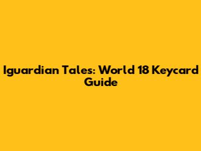 Iguardian Tales: World 18 Keycard Guide