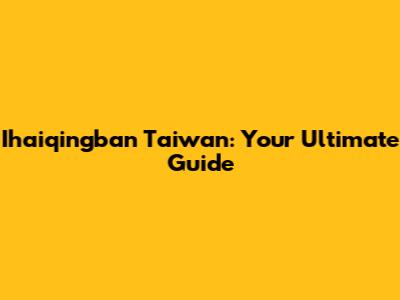 Ihaiqingban Taiwan: Your Ultimate Guide