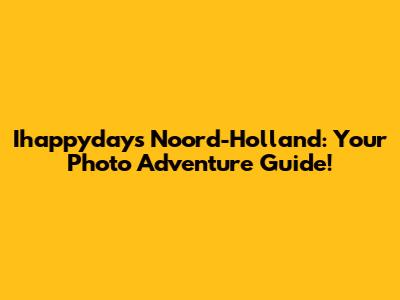Ihappydays Noord-Holland: Your Photo Adventure Guide!