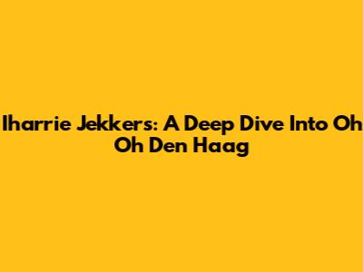 Iharrie Jekkers: A Deep Dive Into Oh Oh Den Haag