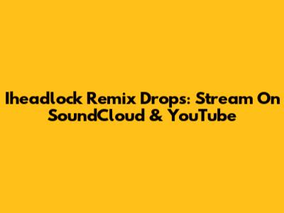Iheadlock Remix Drops: Stream On SoundCloud & YouTube