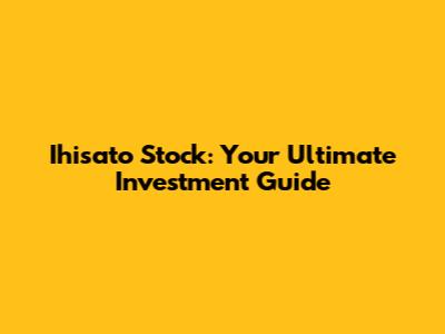 Ihisato Stock: Your Ultimate Investment Guide