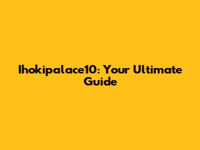 Ihokipalace10: Your Ultimate Guide