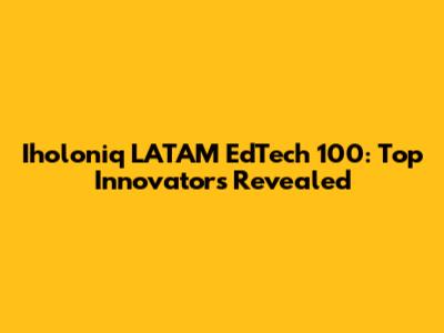 Iholoniq LATAM EdTech 100: Top Innovators Revealed