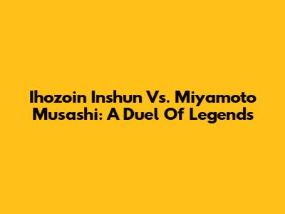 Ihozoin Inshun Vs. Miyamoto Musashi: A Duel Of Legends