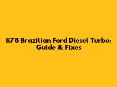 Ii78 Brazilian Ford Diesel Turbo: Guide & Fixes